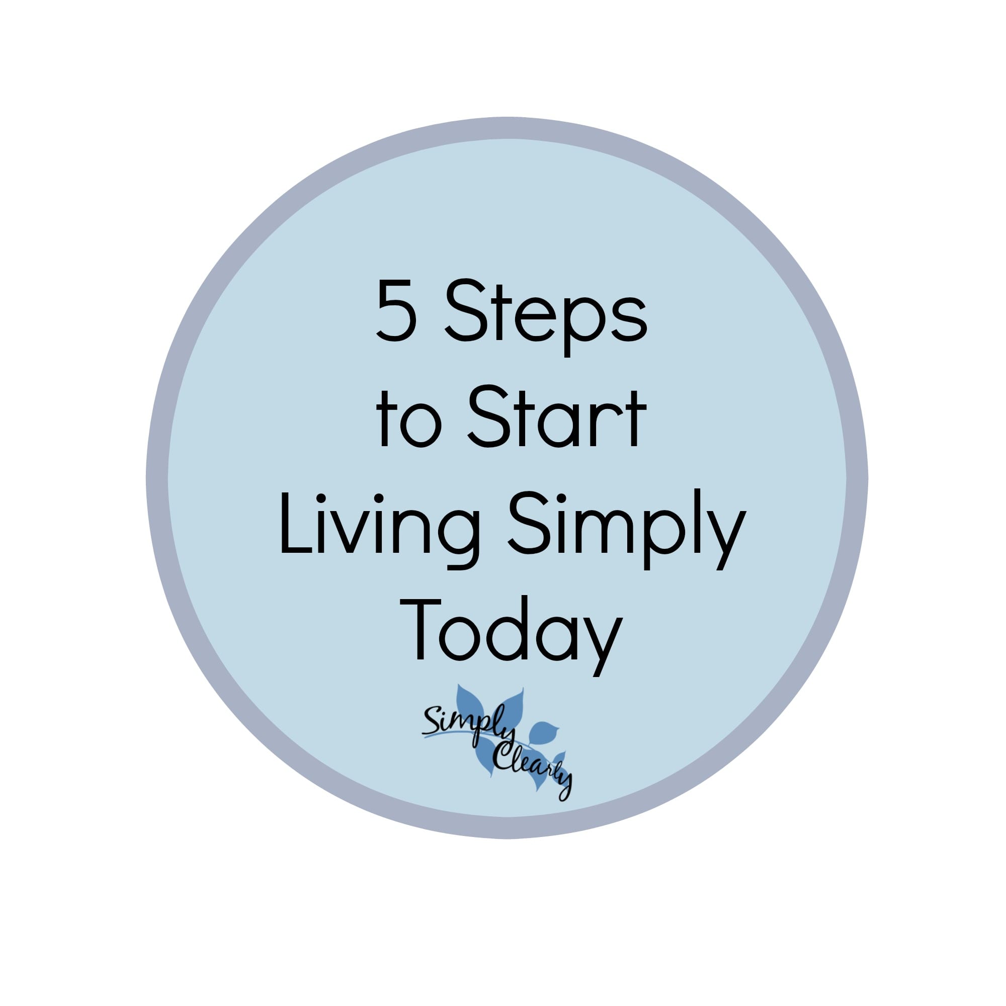5 Steps to Start Living Simply Today - Simply Clearly